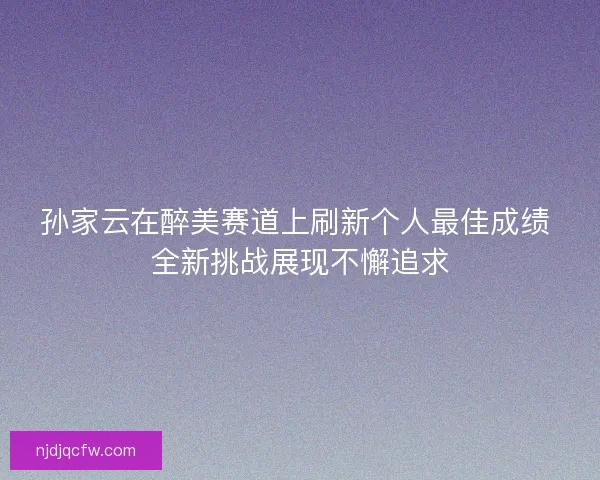 孙家云在醉美赛道上刷新个人最佳成绩 全新挑战展现不懈追求