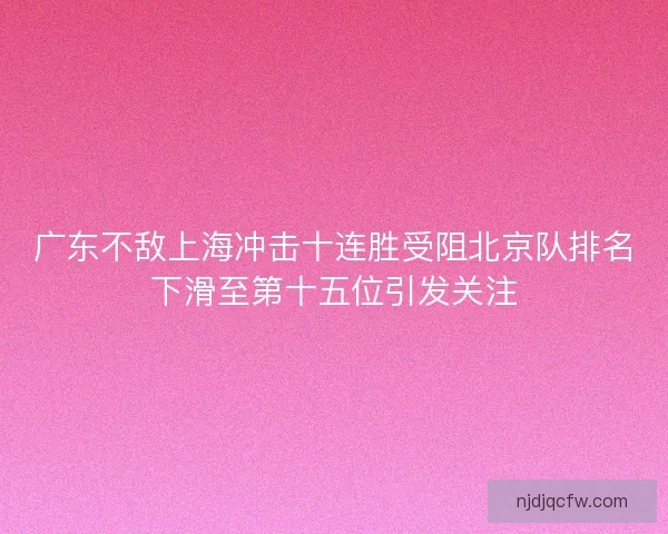 广东不敌上海冲击十连胜受阻北京队排名下滑至第十五位引发关注